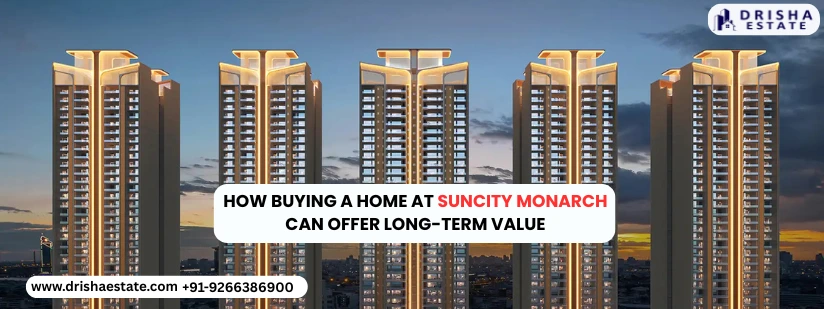 How Buying A Home At Suncity Monarch Can Offer Long-Term Value