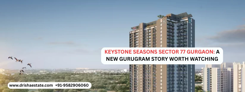 Keystone Seasons Sector 77 Gurgaon: A New Gurugram Story Worth Watching